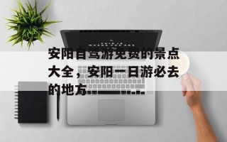 安阳自驾游免费的景点大全，安阳一日游必去的地方