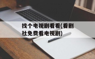 找个电视剧看看(看剧社免费看电视剧)