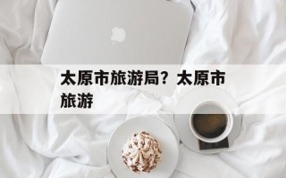 太原市旅游局？太原市旅游