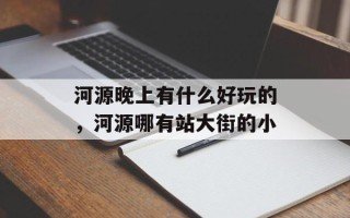 河源晚上有什么好玩的，河源哪有站大街的小