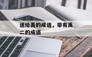 送给禹的成语，带有禹二的成语