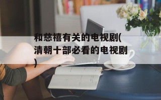 和慈禧有关的电视剧(清朝十部必看的电视剧)