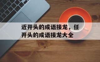 近开头的成语接龙，任开头的成语接龙大全