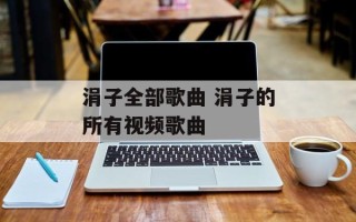 涓子全部歌曲 涓子的所有视频歌曲
