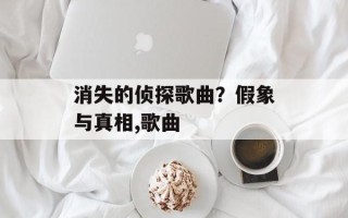 消失的侦探歌曲？假象与真相,歌曲