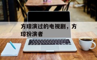 方琼演过的电视剧，方琼扮演者