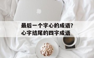 最后一个字心的成语？心字结尾的四字成语