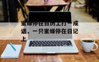 蜜蜂停在日历上打一成语，一只蜜蜂停在日记上