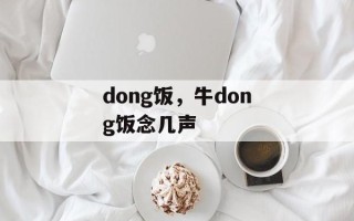 dong饭，牛dong饭念几声