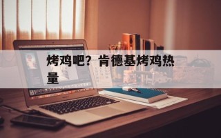 烤鸡吧？肯德基烤鸡热量
