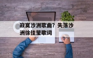 寂寞沙洲歌曲？失落沙洲徐佳莹歌词