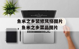鱼米之乡装修风格图片，鱼米之乡菜品图片