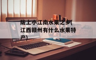 陇上小江南水果之乡(江西赣州有什么水果特产)