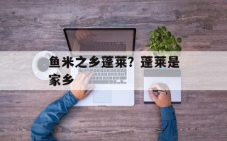 鱼米之乡蓬莱？蓬莱是家乡