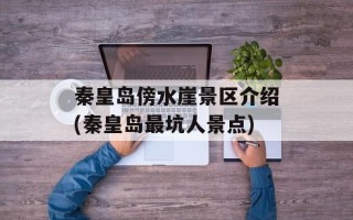 秦皇岛傍水崖景区介绍(秦皇岛最坑人景点)