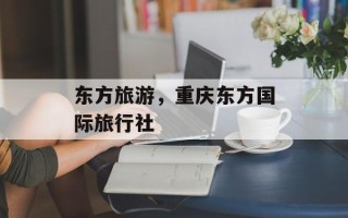 东方旅游，重庆东方国际旅行社