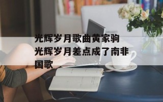 光辉岁月歌曲黄家驹 光辉岁月差点成了南非国歌