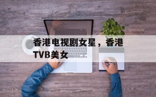 香港电视剧女星，香港TVB美女