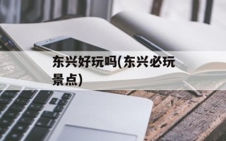 东兴好玩吗(东兴必玩景点)