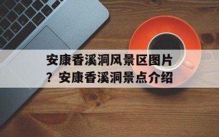 安康香溪洞风景区图片？安康香溪洞景点介绍
