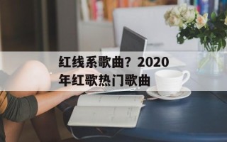 红线系歌曲？2020年红歌热门歌曲