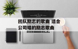 团队励志的歌曲 适合公司唱的励志歌曲