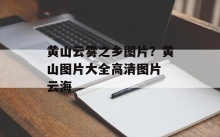 黄山云雾之乡图片？黄山图片大全高清图片 云海