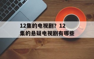 12集的电视剧？12集的悬疑电视剧有哪些