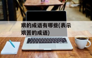 艰的成语有哪些(表示艰苦的成语)