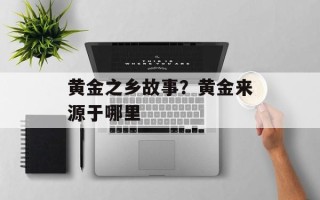 黄金之乡故事？黄金来源于哪里