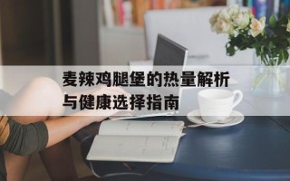 麦辣鸡腿堡的热量解析与健康选择指南