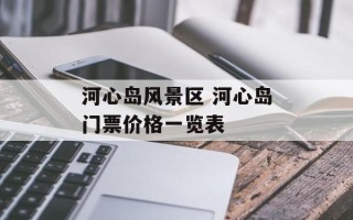 河心岛风景区 河心岛门票价格一览表