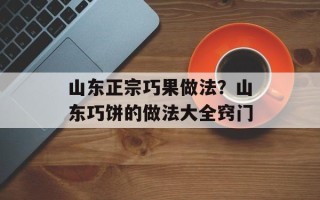 山东正宗巧果做法？山东巧饼的做法大全窍门