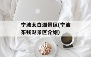 宁波太白湖景区(宁波东钱湖景区介绍)