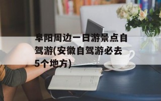 阜阳周边一日游景点自驾游(安徽自驾游必去5个地方)