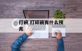 打碗 打碎碗有什么预兆