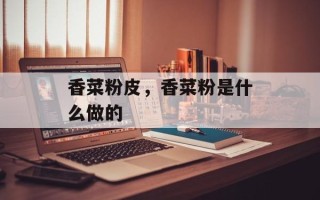 香菜粉皮，香菜粉是什么做的