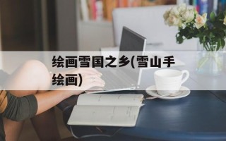 绘画雪国之乡(雪山手绘画)