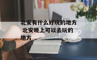 北安有什么好玩的地方 北安晚上可以去玩的地方