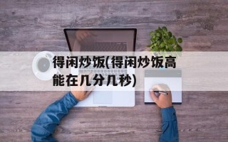 得闲炒饭(得闲炒饭高能在几分几秒)