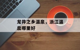 龙井之乡温泉，浙江温泉哪里好