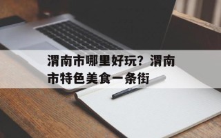 渭南市哪里好玩？渭南市特色美食一条街
