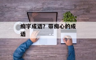 痴字成语？带痴心的成语