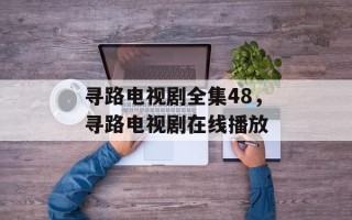 寻路电视剧全集48，寻路电视剧在线播放