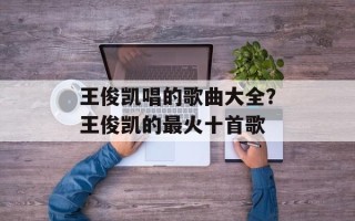 王俊凯唱的歌曲大全？王俊凯的最火十首歌