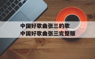 中国好歌曲张三的歌 中国好歌曲张三完整版