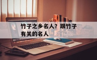 竹子之乡名人？跟竹子有关的名人