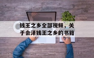 钱王之乡全部视频，关于会泽钱王之乡的书籍