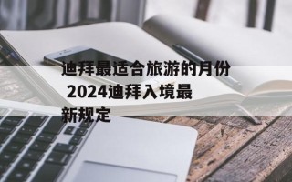 迪拜最适合旅游的月份 2024迪拜入境最新规定