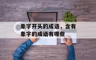 象字开头的成语，含有象字的成语有哪些